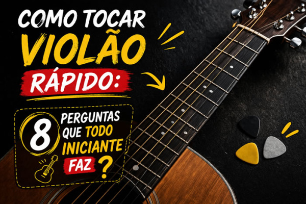Como Tocar Violão Rápido? 8 Perguntas que Todo Iniciante Faz.